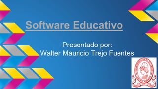 Software Educativo
Presentado por:
Walter Mauricio Trejo Fuentes
 