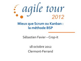 Mieux que Scrum ou Kanban :
      la méthode BSP

   Sébastien Favier – Crop-it

       18 octobre 2012
      Clermont-Ferrand
 