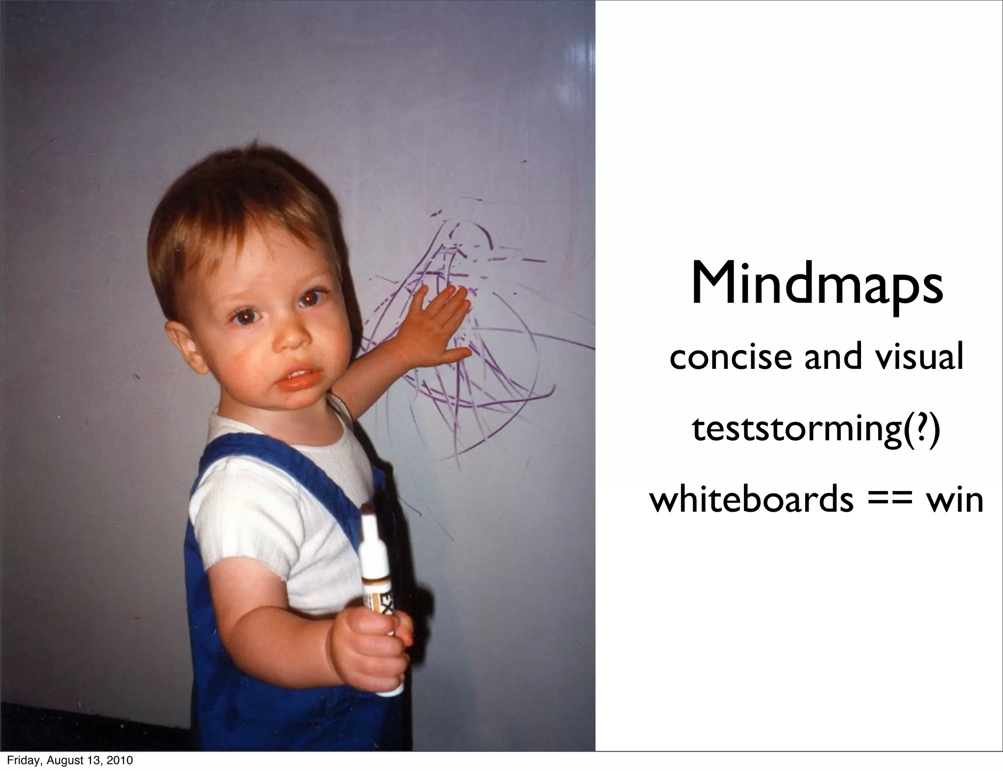 Mindmaps
                           concise and visual
                            teststorming(?)
                          whiteboards == win




Friday, August 13, 2010
 