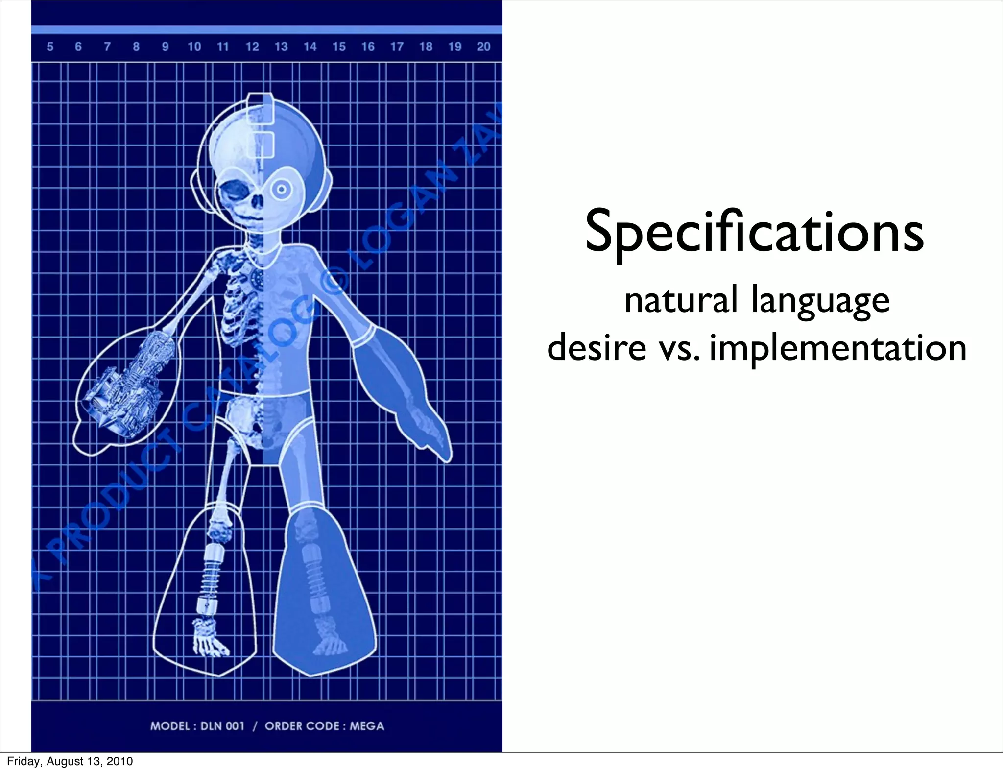 Speciﬁcations
                               natural language
                          desire vs. implementation




Friday, August 13, 2010
 