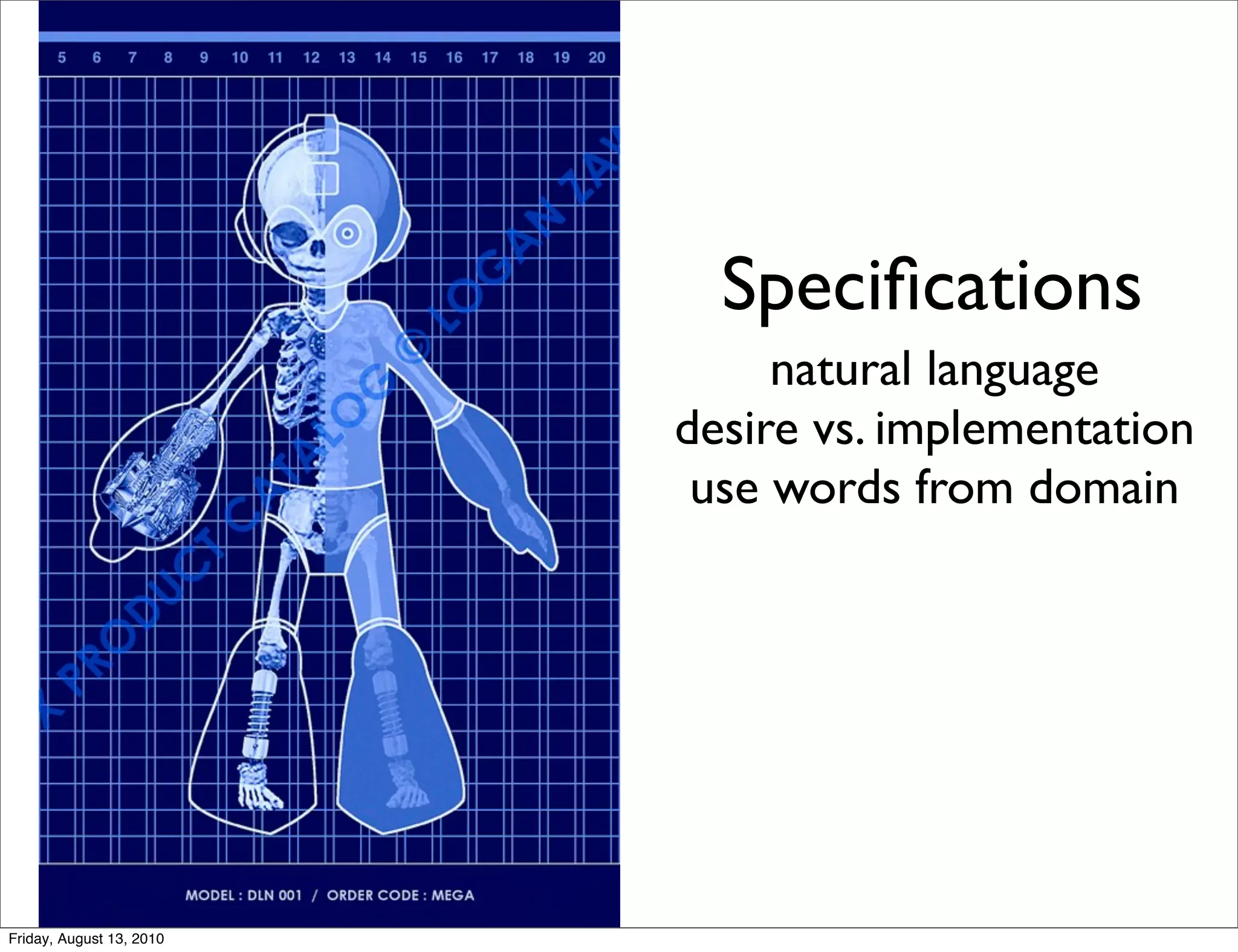 Speciﬁcations
                               natural language
                          desire vs. implementation
                           use words from domain




Friday, August 13, 2010
 