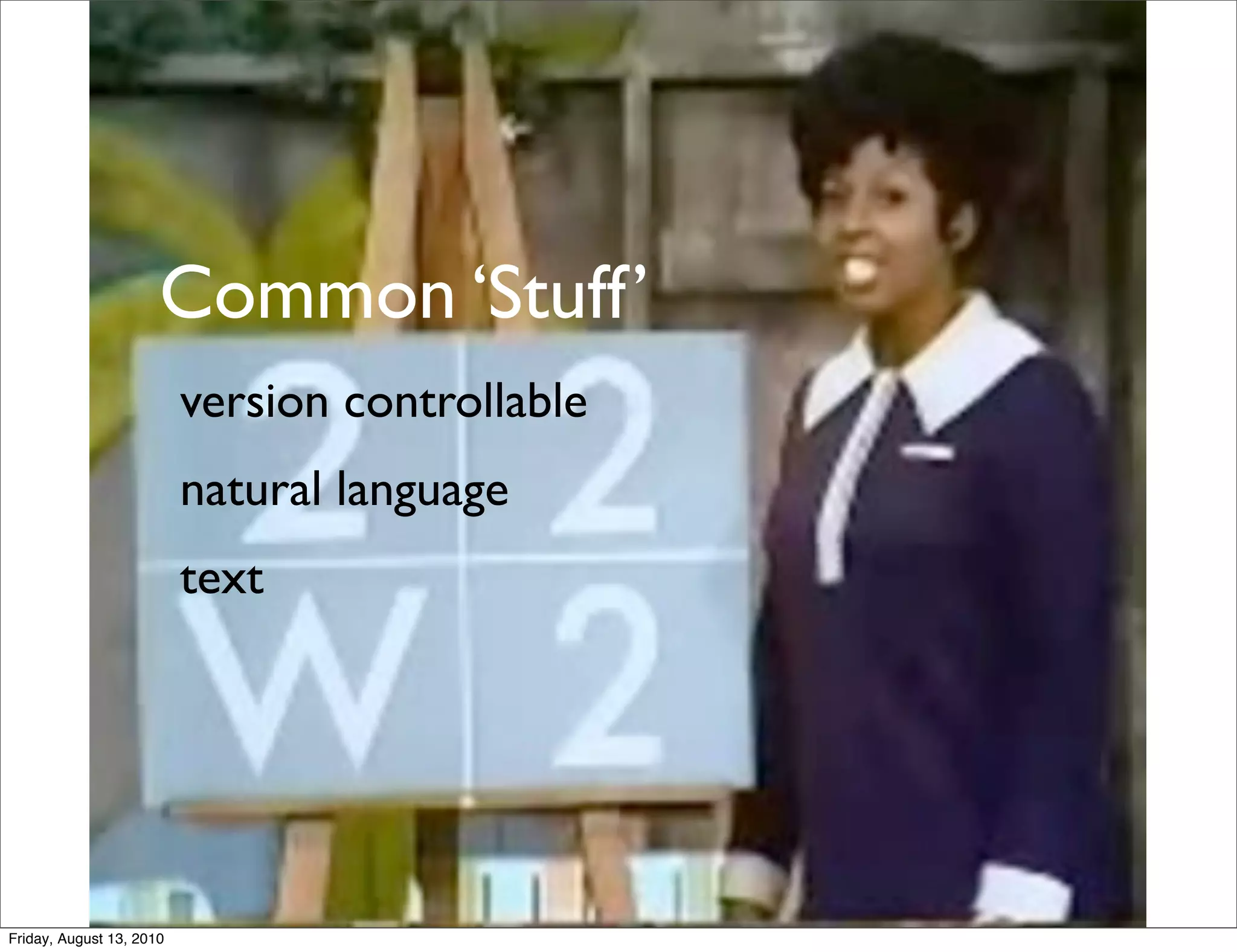 Common ‘Stuff’
                          version controllable
                          natural language
                          text




Friday, August 13, 2010
 