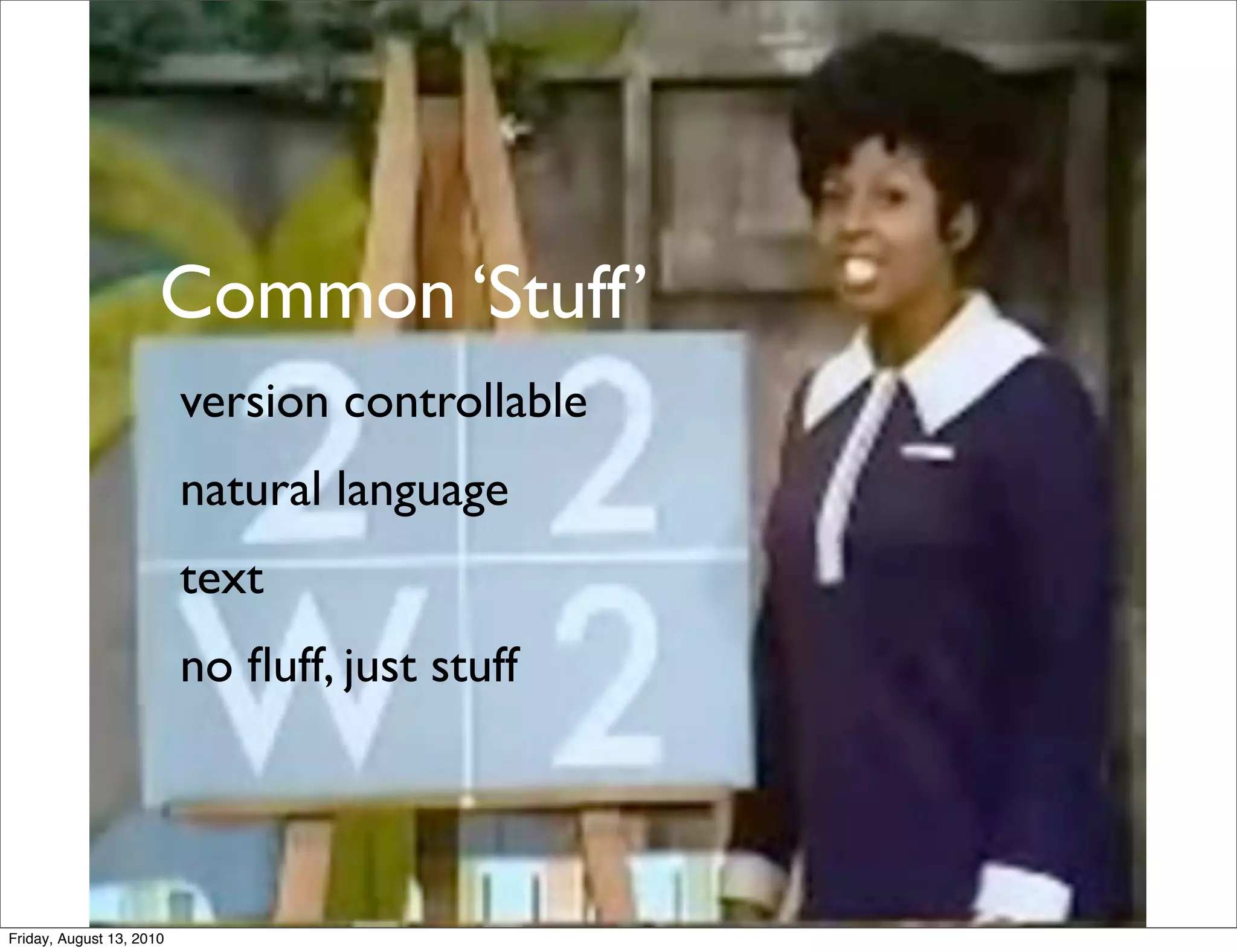 Common ‘Stuff’
                          version controllable
                          natural language
                          text
                          no ﬂuff, just stuff




Friday, August 13, 2010
 