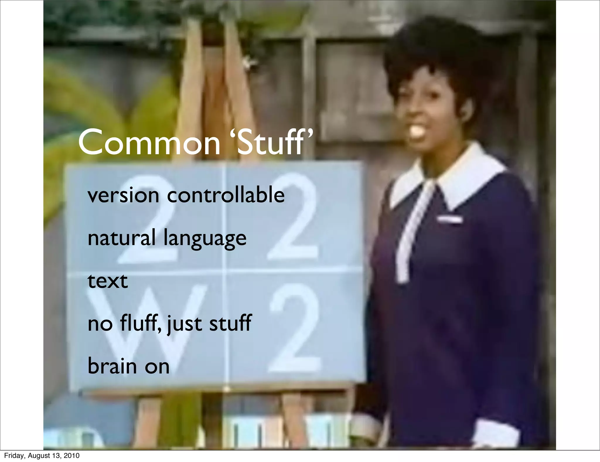 Common ‘Stuff’
                          version controllable
                          natural language
                          text
                          no ﬂuff, just stuff
                          brain on


Friday, August 13, 2010
 
