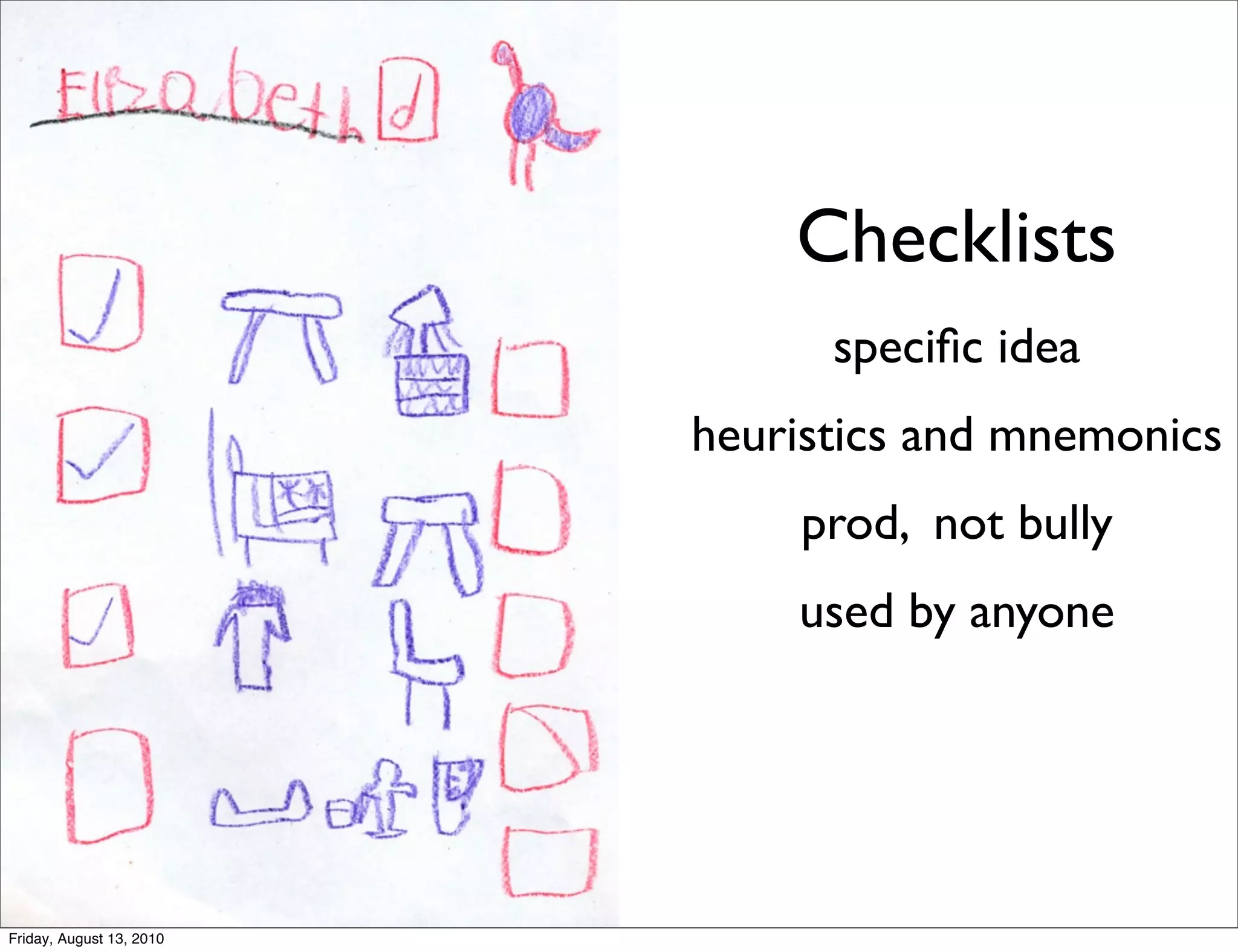 Checklists
                                speciﬁc idea
                          heuristics and mnemonics
                              prod, not bully
                              used by anyone




Friday, August 13, 2010
 