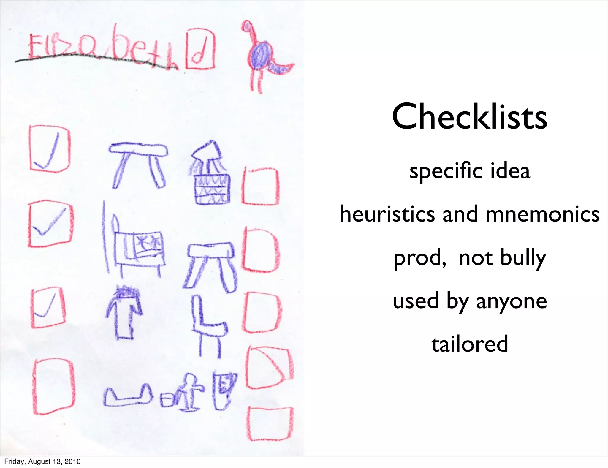 Checklists
                                speciﬁc idea
                          heuristics and mnemonics
                              prod, not bully
                              used by anyone
                                  tailored



Friday, August 13, 2010
 