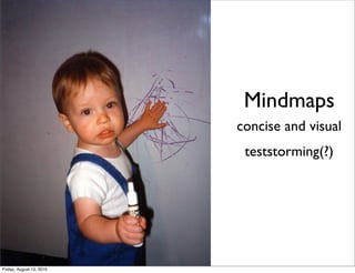 Mindmaps
                          concise and visual
                           teststorming(?)




Friday, August 13, 2010
 