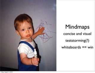 Mindmaps
                           concise and visual
                            teststorming(?)
                          whiteboards == win




Friday, August 13, 2010
 