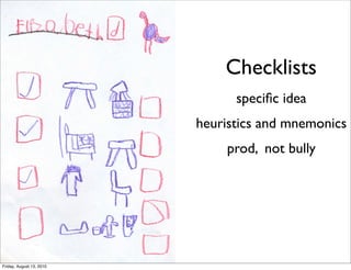 Checklists
                                speciﬁc idea
                          heuristics and mnemonics
                              prod, not bully




Friday, August 13, 2010
 
