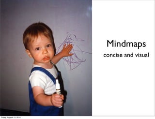 Mindmaps
                          concise and visual




Friday, August 13, 2010
 