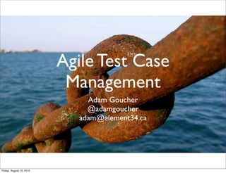 Agile Test Case
                           Management
                               Adam Goucher
                               @adamgoucher
                             adam@element34.ca




Friday, August 13, 2010
 