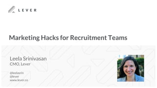 Marketing Hacks for Recruitment Teams
Leela Srinivasan
CMO, Lever
@leelasrin
@lever
www.lever.co
 