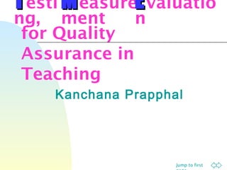 Jump to first
TTesti
ng,
Kanchana Prapphal
for Quality
Assurance in
Teaching
MMeasure
ment
EEvaluatio
n
 