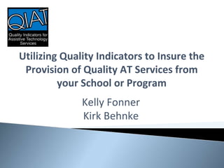 Utilizing Quality Indicators to Insure the
Provision of Quality AT Services from
your School or Program
Kelly Fonner
Kirk Behnke
 