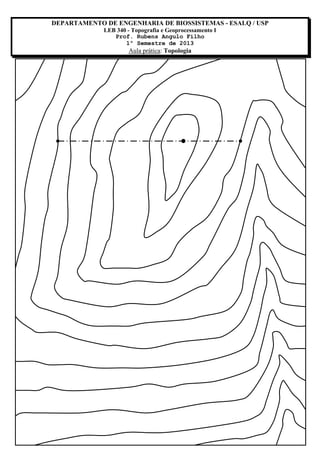 DEPARTAMENTO DE ENGENHARIA DE BIOSSISTEMAS - ESALQ / USP
LEB 340 - Topografia e Geoprocessamento I
Prof. Rubens Angulo Filho
1º Semestre de 2013

Aula prática: Topologia

 