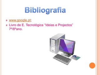 www.google.pt;
Livro de E. Tecnológica “Ideias e Projectos”
7º/8ºano.
 