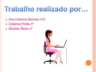Ana Catarina Barroso nº2
Catarina Pohle nº
Daniela Résio nº
 