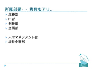 所属部署・・複数もアリ。 庶務部 IT 部 制作部 企画部 人財マネジメント部 経営企画部 