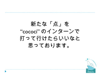 新たな「点」を “ cococi” のインターンで 打って行けたらいいなと 思っております。 
