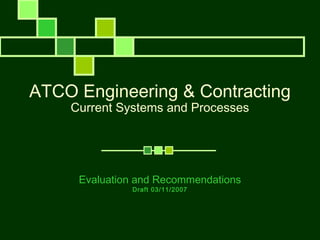ATCO Engineering & Contracting 
Current Systems and Processes 
Evaluation and Recommendations 
By Ahmed Rami Elsherif 
03/11/2007 
 