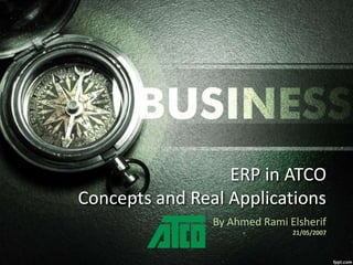 ERP in ATCO 
Concepts and Real Applications 
By Ahmed Rami Elsherif 
21/05/2007 
 