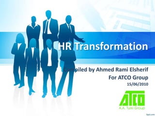 HR Transformation 
Compiled by Ahmed Rami Elsherif 
For ATCO Group 
15/06/2010 
 