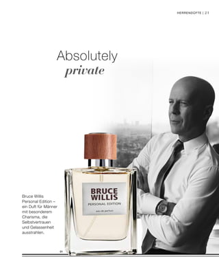 21
01
Absolutely
private
Bruce Willis
Personal Edition –
ein Duft für Männer
mit besonderem
Charisma, die
Selbstvertrauen
und Gelassenheit
ausstrahlen.
Herrendüfte |
 