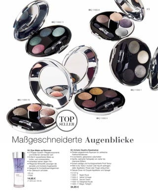 4 x 0,5 g
11000-1 	 Night Rock
11000-3 	 Velvet Vintage
11000-8 	 Secret Dawn
11000-10 	Delighted Nude
11000-11 Magic Twilight
34,95 €
125 ml
11006
14,95 €
(11,96 € pro 100 ml)
05 | 11000-1
05 | 11000-3
05 | 11000-10
05 | 11000-8
05 | 11000-11
35
topseller
04 | Eye-Make-up Remover
• 2-Phasen-System: Pflegekomponente
	 und Entferner vermischen sich
• Entfernt wasserfestes Make-up
	 mühe- und rückstandslos
• Hinterlässt keinen öligen Film
• Pflegende Wirkstoffe versorgen die
	 sensible und trockene Augenpartie
• Geeignet für Kontaktlinsenträgerinnen
• Vor Gebrauch schütteln
05 | Artistic Quattro Eyeshadow
• Perfekt abgestimmte Nuancen für zahlreiche
	Farbkombinationen
• 4 bombierte, gebackene Lidschatten
• Sanfte, satinierte Farbspiele von zarter bis
	 intensiver Brillanz
• Extrem seidige und hochpigmentierte Profi-Textur
• Wet  Dry-Textur: trocken oder feucht auftragen,
	 dafür Applikator, Pinsel oder Finger anfeuchten
• Deluxe-Dose mit Doppel-Applikator und Spiegel
Maßgeschneiderte Augenblicke
 