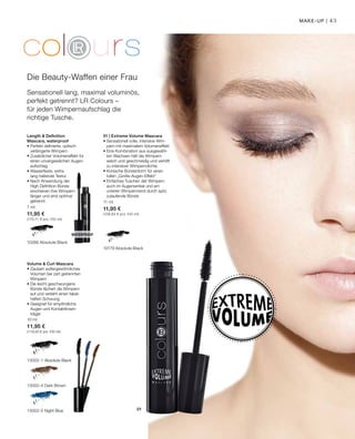 10002-1 Absolute Black
10002-4 Dark Brown
10002-5 Night Blue
10266 Absolute Black
10179 Absolute Black
7 ml
11,95 €
(170,71 € pro 100 ml)
11 ml
11,95 €
(108,63 € pro 100 ml)
01
10 ml
11,95 €
(119,50 € pro 100 ml)
43
Sensationell lang, maximal voluminös,
perfekt getrennt? LR Colours –
für jeden Wimpernaufschlag die
richtige Tusche.
Length  Definition
Mascara, waterproof
• Perfekt definierte, optisch
­verlängerte Wimpern
• Zusätzlicher Volumeneffekt für
einen unvergesslichen Augen­
aufschlag
• Wasserfeste, extra-
lang haltende Textur
• Nach Anwendung der
High Definition Bürste
erscheinen ihre Wimpern
länger und sind optimal
getrennt
Volume  Curl Mascara
• Zaubert außergewöhnliches
Volumen bei zart getrennten
Wimpern
• Die leicht geschwungene
Bürste fächert die Wimpern
auf und verleiht einen fabel-
haften Schwung
• Geeignet für empfindliche
Augen und Kontaktlinsen-
träger
Die Beauty-Waffen einer Frau
Waterproof
01 | Extreme Volume Mascara
• Sensationell volle, intensive Wim-
pern mit maximalem Volumeneffekt
• Eine Kombination aus ausgewähl-
ten Wachsen hält die Wimpern
weich und geschmeidig und verhilft
zu intensiver Wimperndichte
• Konische Bürstenform für einen
tollen „Große-Augen-Effekt“
• Einfaches Tuschen der Wimpern
auch im Augenwinkel und am
unteren Wimpernrand durch spitz
zulaufende Bürste
Make-up |
 