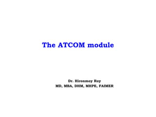 The ATCOM module
Dr. Hironmoy Roy
MD, MBA, DHM, MHPE, FAIMER
 