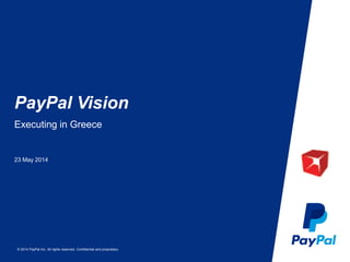 © 2014 PayPal Inc. All rights reserved. Confidential and proprietary.
PayPal Vision
23 May 2014
Executing in Greece
 
