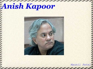 Anish Kapoor Maunil Patel 