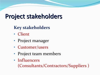 Project   stakeholders Key   stakeholders Client Project manager Customer/users Project team members Influencers (Consultants/Contractors/Suppliers ) 