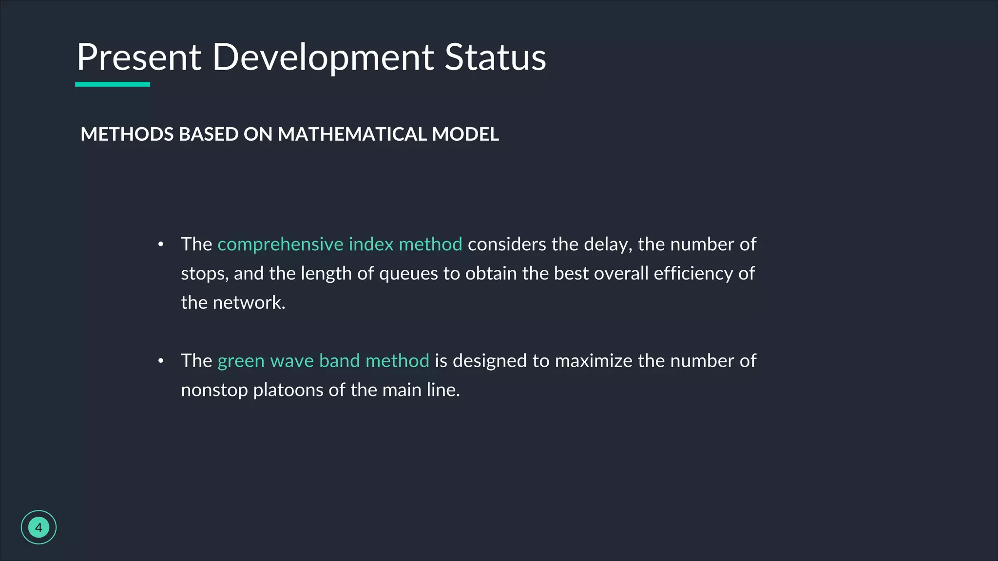 • The comprehensive index method considers the delay, the number of
stops, and the length of queues to obtain the best overall efficiency of
the network.
• The green wave band method is designed to maximize the number of
nonstop platoons of the main line.
Present Development Status
4
METHODS BASED ON MATHEMATICAL MODEL
 