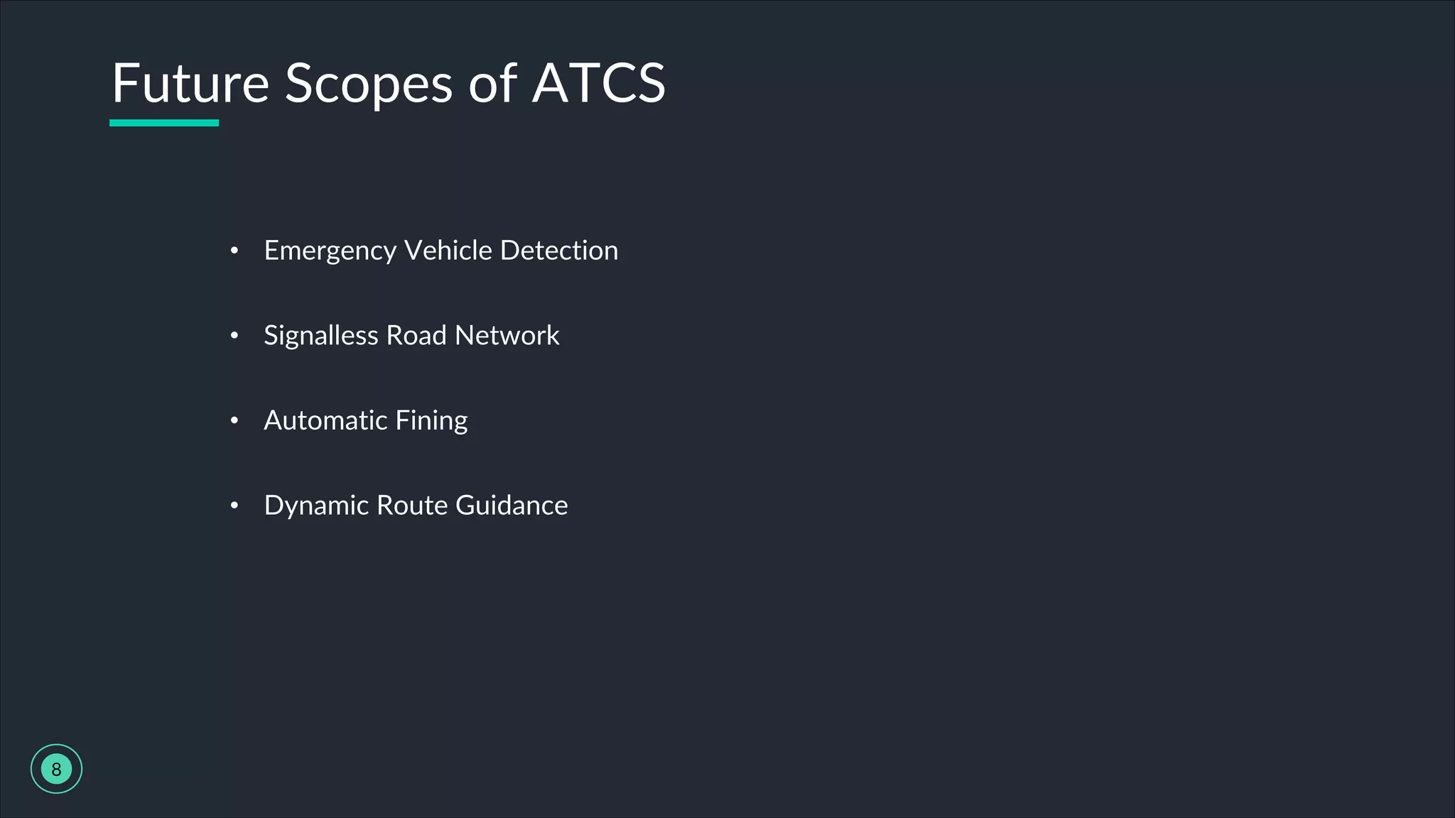 • Emergency Vehicle Detection
• Signalless Road Network
• Automatic Fining
• Dynamic Route Guidance
Future Scopes of ATCS
8
 
