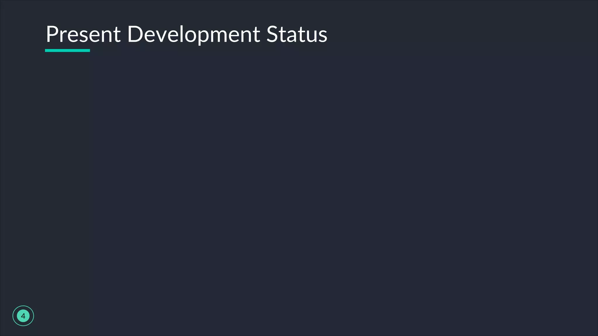 Present Development Status
4
 