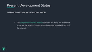 • The comprehensive index method considers the delay, the number of
stops, and the length of queues to obtain the best overall efficiency of
the network.
Present Development Status
4
METHODS BASED ON MATHEMATICAL MODEL
 