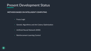 • Fuzzy Logic
• Genetic Algorithms and Ant Colony Optimization
• Artificial Neural Network (ANN)
• Reinforcement Learning Control
Present Development Status
5
METHODS BASED ON INTELLIGENT COMPUTING
 