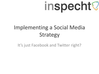 Implementing a Social Media
        Strategy
 It’s just Facebook and Twitter right?
 