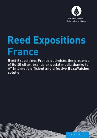 Reed Expositions France optimises the presence
of its 40 client brands on social media thanks to
AT Internet’s efficient and effective BuzzWatcher
solution.
Reed Expositions
France
Online Intelligence Solutions
C a s e s t u d y
 