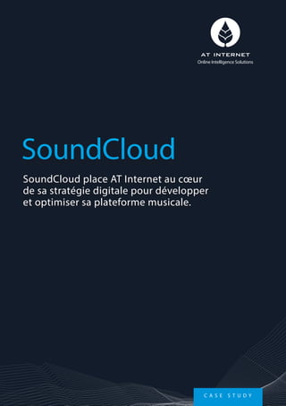 SoundCloud place AT Internet au cœur
de sa stratégie digitale pour développer
et optimiser sa plateforme musicale.
SoundCloud
Online Intelligence Solutions
C A S E S T U D Y
 