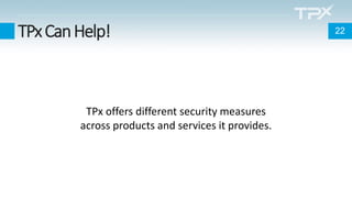TPxCanHelp!
TPx offers different security measures
across products and services it provides.
22
 