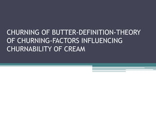 CHURNING OF BUTTER-DEFINITION-THEORY
OF CHURNING-FACTORS INFLUENCING
CHURNABILITY OF CREAM
 