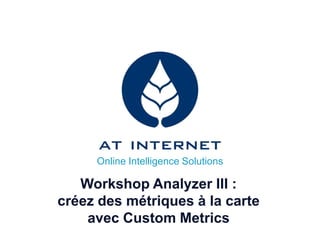 Online Intelligence Solutions

   Workshop Analyzer III :
créez des métriques à la carte
    avec Custom Metrics
 