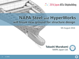 1 © NAPA
NAPA Steel and HyperWorks
will break new ground for structure design
Takashi Murakami
NAPA Japan Ltd.
5th August 2016
 