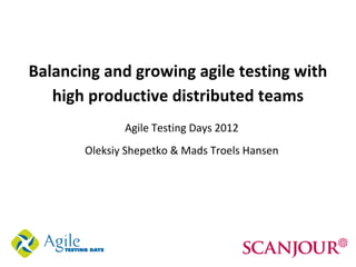 Balancing and growing agile testing with
   high productive distributed teams
              Agile Testing Days 2012
       Oleksiy Shepetko & Mads Troels Hansen
 