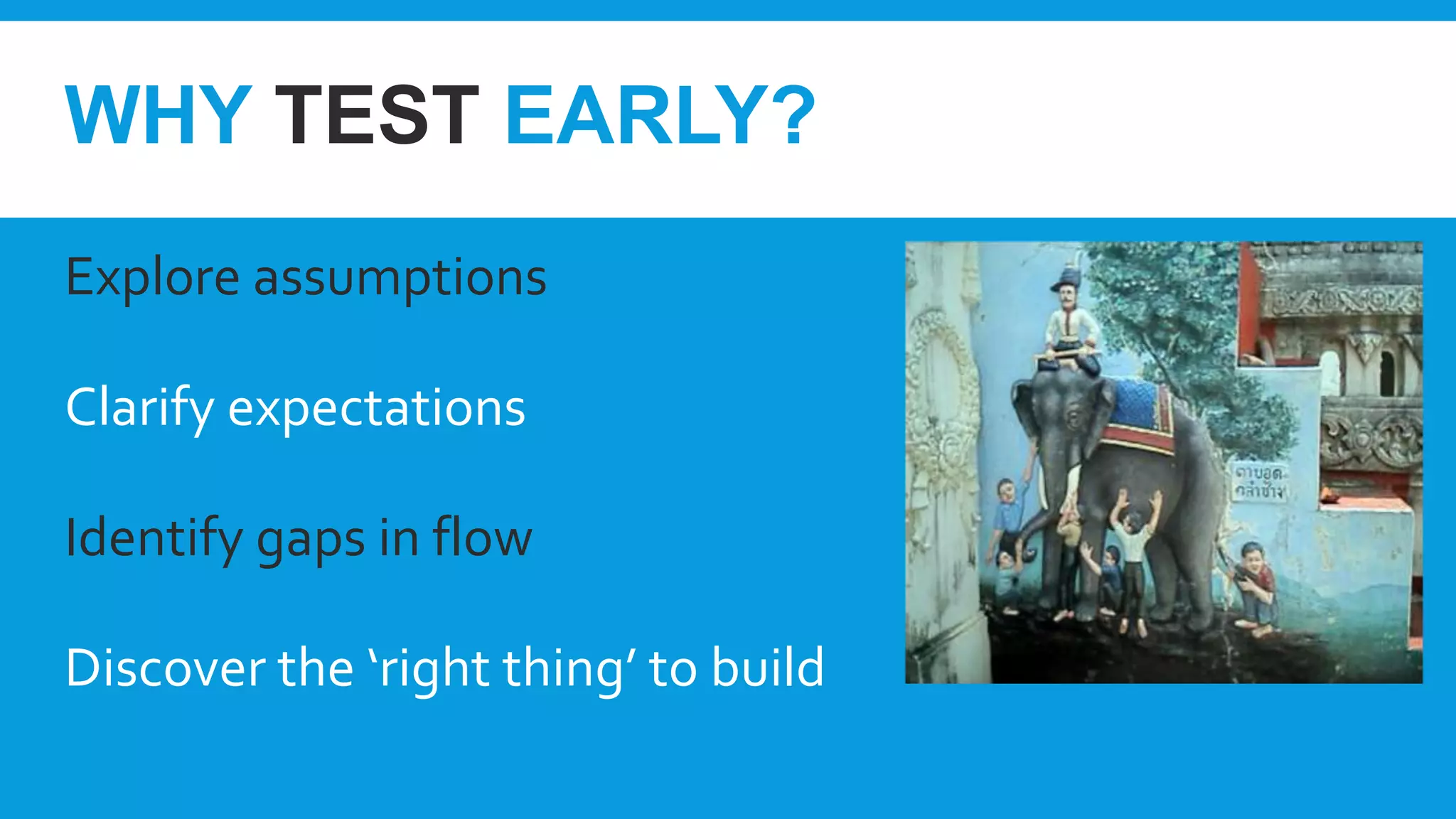 WHY TEST EARLY?
Explore assumptions
Clarify expectations
Identify gaps in flow
Discover the ‘right thing’ to build
 