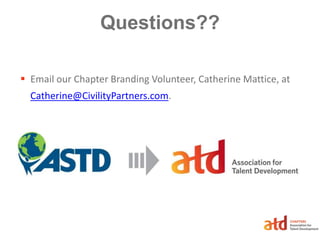 Questions??
 Email our Chapter Branding Volunteer, Catherine Mattice, at
Catherine@CivilityPartners.com.
 