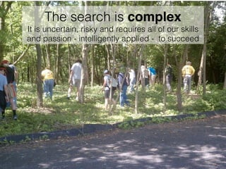 The search is complex
It is uncertain, risky and requires all of our skills
and passion - intelligently applied - to succe...