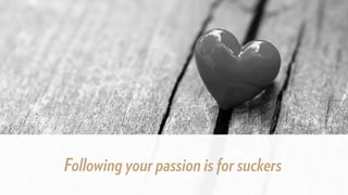 Following your passion is for suckers
 